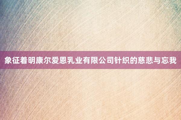 象征着明康尔爱恩乳业有限公司针织的慈悲与忘我